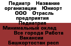 Педиатр › Название организации ­ Юниорт, ООО › Отрасль предприятия ­ Педиатрия › Минимальный оклад ­ 60 000 - Все города Работа » Вакансии   . Башкортостан респ.,Октябрьский г.